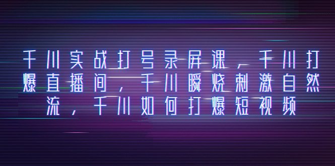 千川实战打号录屏课,千川打爆直播间,千川瞬烧刺激自然流,千川如何打…(千川实战打号录屏课揭秘瞬烧刺激自然流与短视频引流策略) 千川实战打号录屏课,千川打爆直播间,千川瞬烧刺激自然流,千川如何打…(千川实战打号录屏课揭秘瞬烧刺激自然流与短视频引流策略)