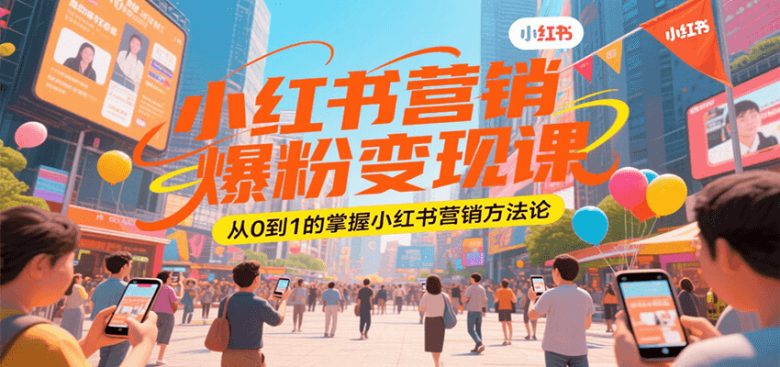小红书营销爆粉变现课,从0到1的掌握小红书营销方法论