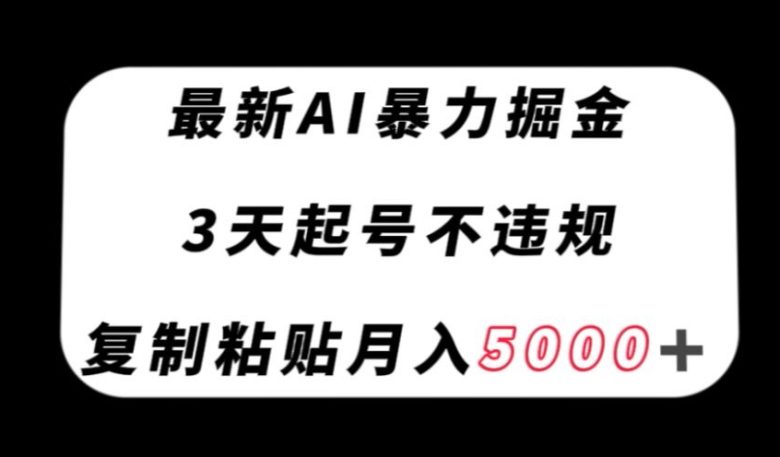 最新AI暴力掘金,3天必起号不违规,复制粘贴月入5000+【揭秘】(探索最新AI暴力掘金方法,轻松实现月入5000+) 最新AI暴力掘金,3天必起号不违规,复制粘贴月入5000+【揭秘】(探索最新AI暴力掘金方法,轻松实现月入5000+)