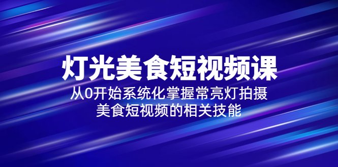 2023灯光-美食短视频课，从0开始系统化掌握常亮灯拍摄美食短视频的相关技能(从零开始，系统化掌握常亮灯拍摄美食短视频的技巧)