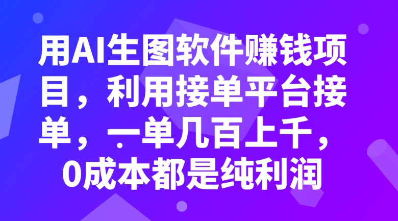 用AI生图软件赚钱项目，利用接单平台接单，一单几百上千，0成本都是纯利润(探索AI生图软件赚钱项目0成本、高收益的创业机会)