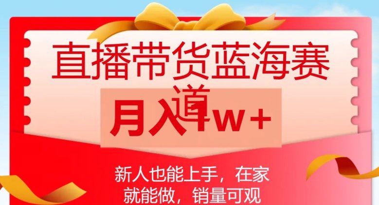 直播带货蓝海赛道,新人也能上手,在家就能做,销量可观,月入1w【揭秘】(揭秘直播带货蓝海赛道新人在家也能月入1w) 直播带货蓝海赛道,新人也能上手,在家就能做,销量可观,月入1w【揭秘】(揭秘直播带货蓝海赛道新人在家也能月入1w)
