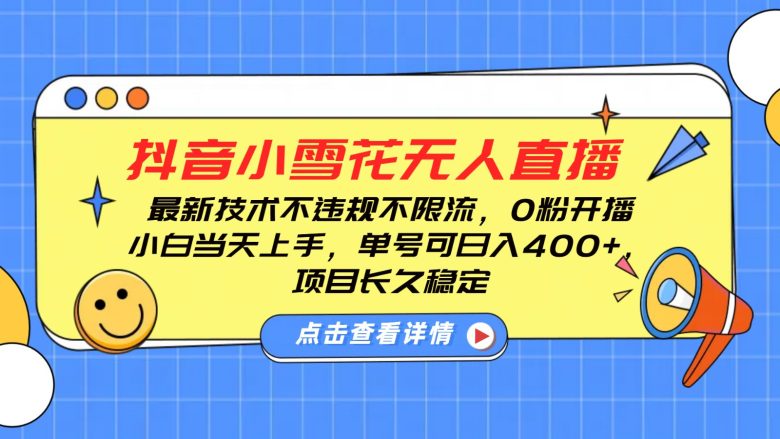 抖音小雪花无人直播,0粉开播,不违规不限流,新手单号可日入400+,长久稳定