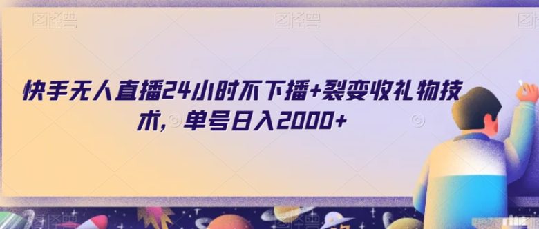 快手无人直播24小时不下播+裂变收礼物技术，单号日入2000+【揭秘】(揭秘快手无人直播的高效盈利模式)