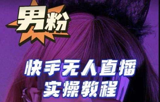 【男粉落地项目】零基础玩转男粉快手无人直播月入3w+，2023快手无人直播实操教程(【男粉落地项目】2023快手无人直播实操教程从零基础到月入3w+的全面指南)