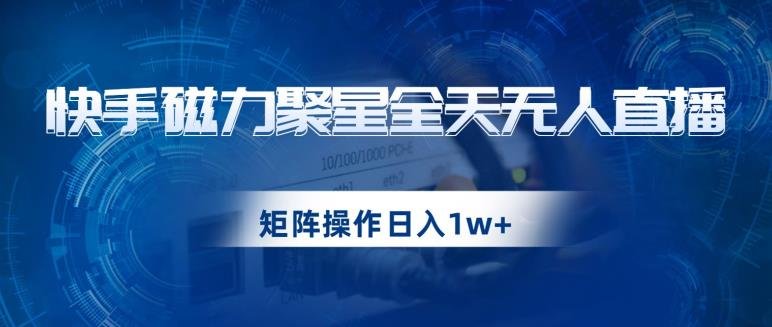 快手磁力聚星全天无人直播,矩阵操作日入1w+【揭秘】(“快手磁力聚星全天无人直播项目详解零基础也能日入过千”) 快手磁力聚星全天无人直播,矩阵操作日入1w+【揭秘】(“快手磁力聚星全天无人直播项目详解零基础也能日入过千”)