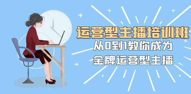 运营型主播培训班:从0到1教你成为金牌运营型主播(25节课)(全面掌握运营型主播技能,助您成为金牌主播!) 运营型主播培训班:从0到1教你成为金牌运营型主播(25节课)(全面掌握运营型主播技能,助您成为金牌主播!)