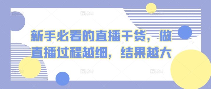 新手必看的直播干货,做直播过程越细,结果越大 新手必看的直播干货,做直播过程越细,结果越大
