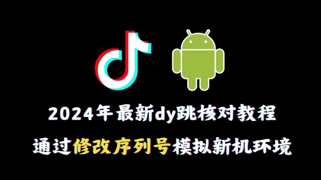 2024年最新抖音跳核对教程,通过修改序列号模拟新机环境 2024年最新抖音跳核对教程,通过修改序列号模拟新机环境