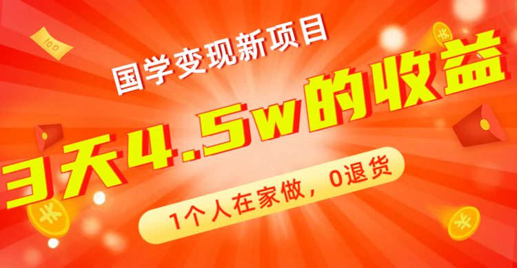 全新蓝海，国学变现新项目，1个人在家做，0退货，3天4.5w收益【178G资料】(全新国学变现项目简单操作，高收益潜力)