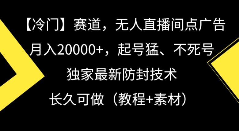 冷门赛道,无人直播间点广告,月入20000+,起号猛、不死号,独家最新防封技术 冷门赛道,无人直播间点广告,月入20000+,起号猛、不死号,独家最新防封技术