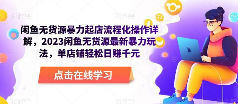 闲鱼无货源暴力起店流程化操作详解，2023闲鱼无货源最新暴力玩法，单店铺轻松日赚千元(2023年闲鱼无货源最新暴力玩法详解，单店铺轻松日赚千元)