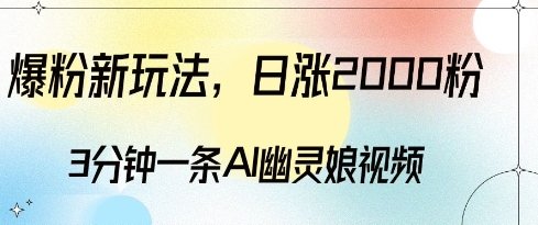 爆粉新玩法，3分钟一条AI幽灵娘视频，日涨2000粉丝，多种变现方式