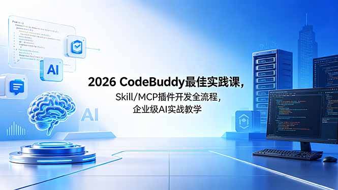 2026CodeBuddy最佳实践课,Skill/MCP 插件开发全流程,企业级 AI 实战教学