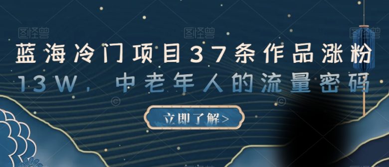 蓝海冷门项目37条作品涨粉13W,中老年人的流量密码【揭秘】(揭秘中老年人的流量密码蓝海冷门项目的短视频营销策略) 蓝海冷门项目37条作品涨粉13W,中老年人的流量密码【揭秘】(揭秘中老年人的流量密码蓝海冷门项目的短视频营销策略)