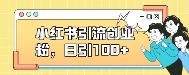 小红书引流创业粉，日引100+【揭秘】(利用小红书进行无限制的创业粉引流)