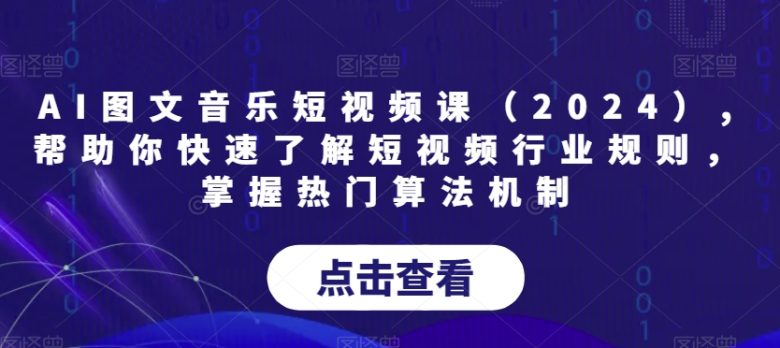 AI图文音乐短视频课(2024),帮助你快速了解短视频行业规则,掌握热门算法机制 AI图文音乐短视频课(2024),帮助你快速了解短视频行业规则,掌握热门算法机制