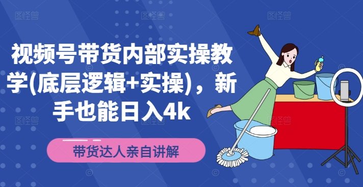视频号带货内部实操教学(底层逻辑+实操),新手也能日入4k 视频号带货内部实操教学(底层逻辑+实操),新手也能日入4k