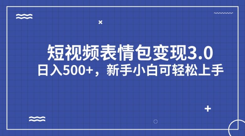 短视频表情包变现项目3.0，日入500+，新手小白轻松上手(“短视频表情包变现项目3.0新手小白的日入500+秘诀”)