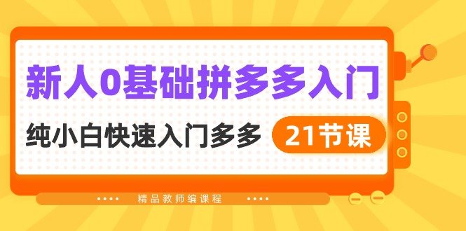 新人0基础拼多多入门,纯小白快速入门多多(21节课) 新人0基础拼多多入门,纯小白快速入门多多(21节课)