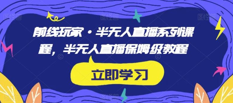 前线玩家·半无人直播系列课程,半无人直播保姆级教程(前线玩家·半无人直播系列课程保姆级教程助你轻松上手) 前线玩家·半无人直播系列课程,半无人直播保姆级教程(前线玩家·半无人直播系列课程保姆级教程助你轻松上手)