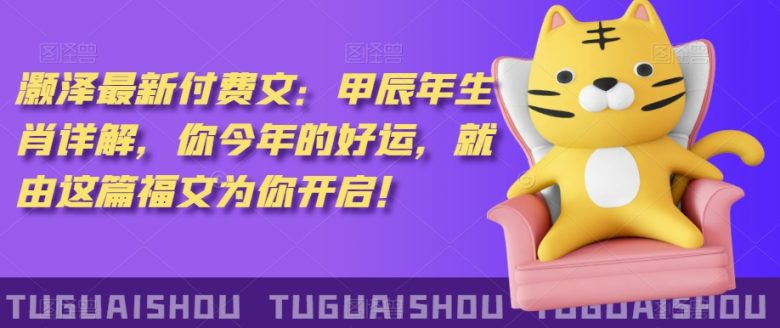 泽灏最新费付文:甲年辰生肖详解,今你年的好运,就这由篇福文你为开启! 泽灏最新费付文:甲年辰生肖详解,今你年的好运,就这由篇福文你为开启!
