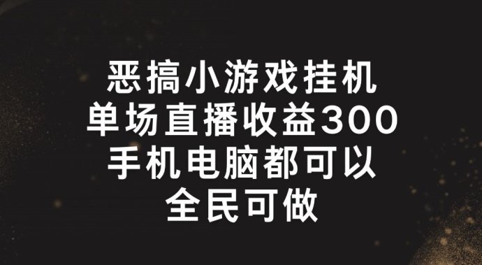 恶搞小游戏挂机，单场直播300+，全民可操作