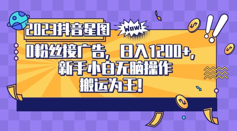 2023抖音0粉星图任务，新手小白无脑搬运，单号日入1200(“2023抖音0粉星图任务新手小白的无脑搬运赚钱新途径”)