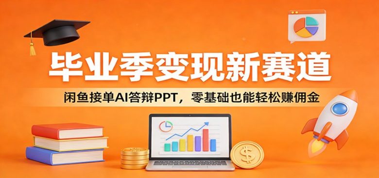 毕业季变现新赛道:闲鱼接单AI答辩PPT,零基础也能轻松赚佣金