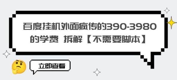 百度挂机外面疯传的390-3980的学费拆解【不需要脚本】【揭秘】(揭秘百度挂机学费拆解及操作步骤) 百度挂机外面疯传的390-3980的学费拆解【不需要脚本】【揭秘】(揭秘百度挂机学费拆解及操作步骤)