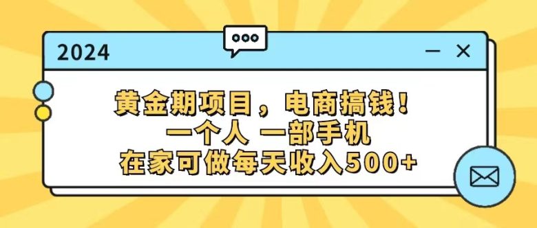 黄金期项目,电商搞钱!一个人,一部手机,在家可做,每天收入500+ 黄金期项目,电商搞钱!一个人,一部手机,在家可做,每天收入500+