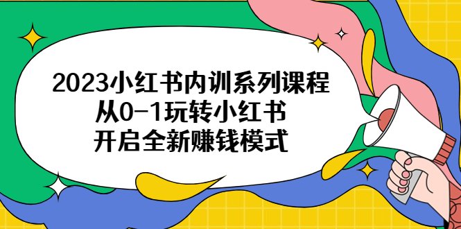 2023小红书内训系列课程,从0-1玩转小红书,开启全新赚钱模式(2023小红书内训系列课程从0-1玩转小红书,开启全新赚钱模式)