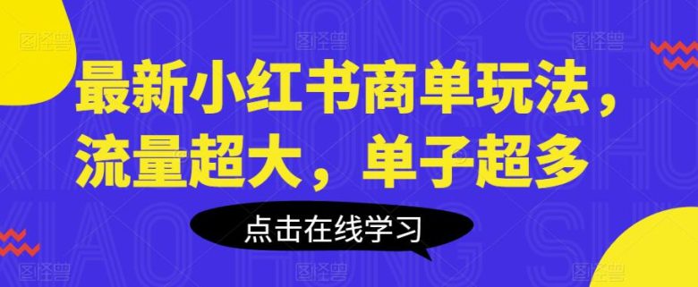 最新小红书商单玩法,流量超大,单子超多【揭秘】(掌握最新小红书商单玩法,轻松获取大量流量和订单)