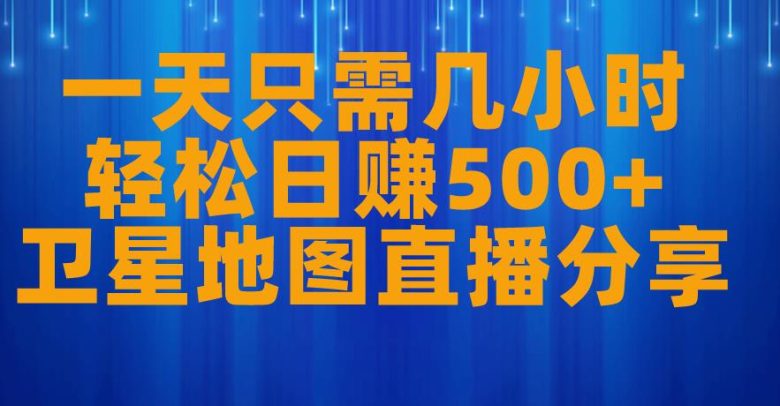 一天只需几小时，轻松日赚500+，卫星地图直播项目分享【揭秘】(揭秘低成本、高收益的卫星地图直播项目)