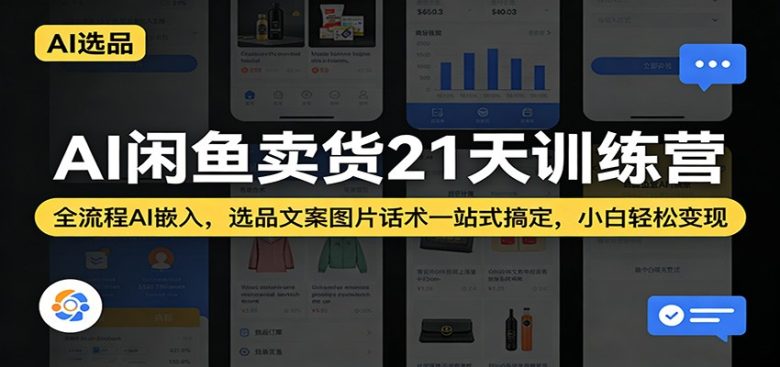 AI闲鱼卖货21天训练营：全流程AI嵌入，选品文案图片话术一站式搞定，小白轻松变现