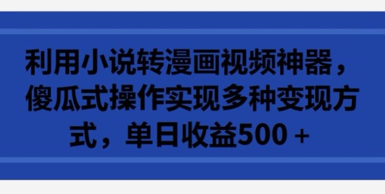 利用小说转漫画视频神器,傻瓜式操作实现多种变现方式,单日收益500+ 利用小说转漫画视频神器,傻瓜式操作实现多种变现方式,单日收益500+