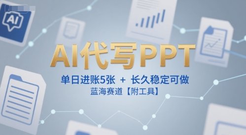 AI代写PPT,单日进账5张+,长久稳定可做,蓝海赛道【附工具】