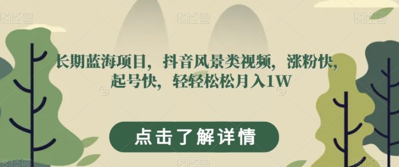 长期蓝海项目,抖音风景类视频,涨粉快,起号快,轻轻松松月入1W【揭秘】(揭秘抖音风景类视频项目半小时制作,月入1W不是梦!) 长期蓝海项目,抖音风景类视频,涨粉快,起号快,轻轻松松月入1W【揭秘】(揭秘抖音风景类视频项目半小时制作,月入1W不是梦!)