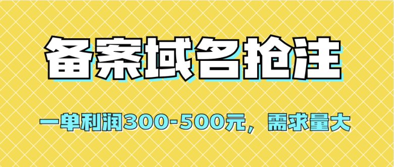 【全网首发】备案域名抢注，一单利润300-500元，需求量大(全网首发备案域名抢注，低成本高利润的创业机会)