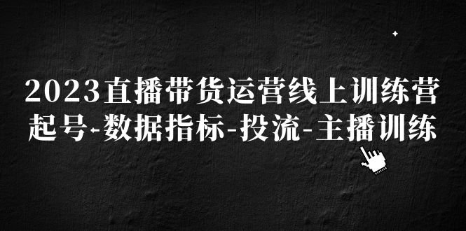 2023直播带货运营线上训练营,起号-数据指标-投流-主播训练(全面掌握直播带货运营技巧,助力主播成长) 2023直播带货运营线上训练营,起号-数据指标-投流-主播训练(全面掌握直播带货运营技巧,助力主播成长)
