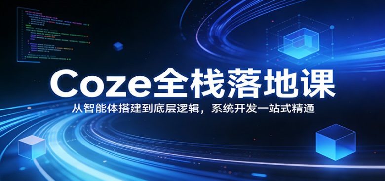 Coze全栈落地课:从智能体搭建到底层逻辑 ,系统开发一站式精通