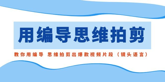 用编导的思维拍剪,教你用编导 思维拍剪出爆款视频片段(镜头语言) 用编导的思维拍剪,教你用编导 思维拍剪出爆款视频片段(镜头语言)