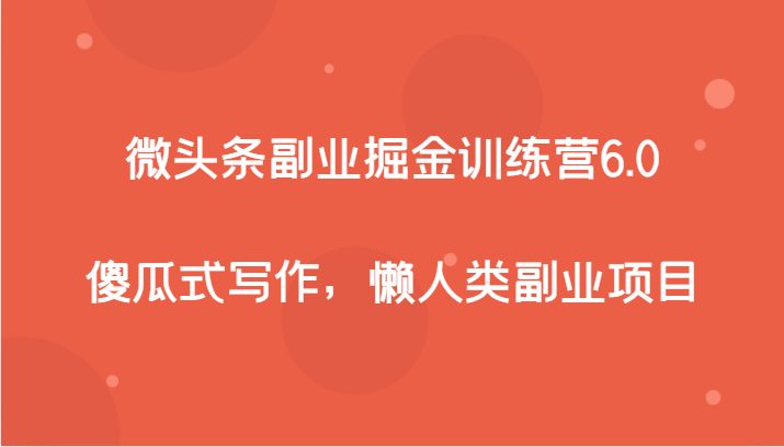 微头条副业掘金训练营6.0，傻瓜式写作，懒人类副业项目(“微头条副业掘金训练营6.0傻瓜式写作，懒人类副业项目”)