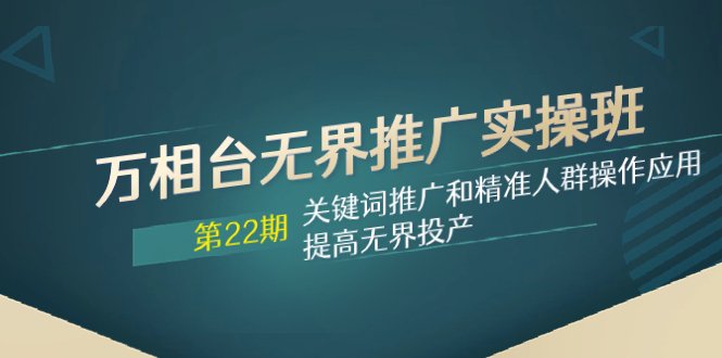 万相台无界推广实操班【22期】关键词推广和精准人群操作应用,提高无界投产(深入解析万相台无界推广实操班【22期】关键词推广与精准人群操作技巧提升无界投产) 万相台无界推广实操班【22期】关键词推广和精准人群操作应用,提高无界投产(深入解析万相台无界推广实操班【22期】关键词推广与精准人群操作技巧提升无界投产)