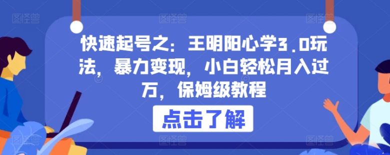 快速起号之:王明阳心学3.0玩法,暴力变现,小白轻松月入过万,保姆级教程 快速起号之:王明阳心学3.0玩法,暴力变现,小白轻松月入过万,保姆级教程