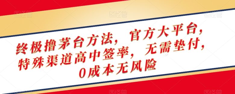 终极撸茅台方法，官方大平台，特殊渠道高中签率，无需垫付，0成本无风险【揭秘】(揭秘0成本无风险的终极撸茅台方法)