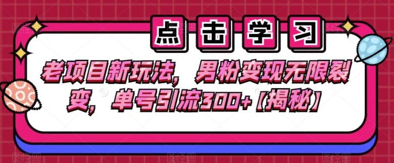 老项目新玩法,男粉变现无限裂变,单号引流300+【揭秘】(揭秘老项目新玩法男粉变现无限裂变的策略与实操指南) 老项目新玩法,男粉变现无限裂变,单号引流300+【揭秘】(揭秘老项目新玩法男粉变现无限裂变的策略与实操指南)