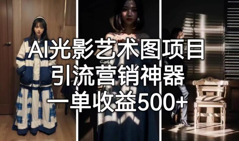 AI光影艺术图项目,引流营销神器,一单收益500+(掌握AI光影艺术图项目,轻松实现引流与变现) AI光影艺术图项目,引流营销神器,一单收益500+(掌握AI光影艺术图项目,轻松实现引流与变现)