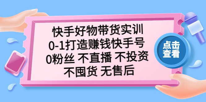 快手好物带货实训：0-1打造赚钱快手号 0粉丝 不直播 不投资 不囤货 无售后(快手好物带货实训零基础打造赚钱快手号，无需粉丝、直播、投资和囤货)
