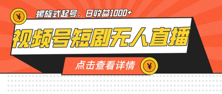 视频号短剧无人直播，螺旋起号，单号日收益1000+(探索视频号短剧无人直播的新机遇)